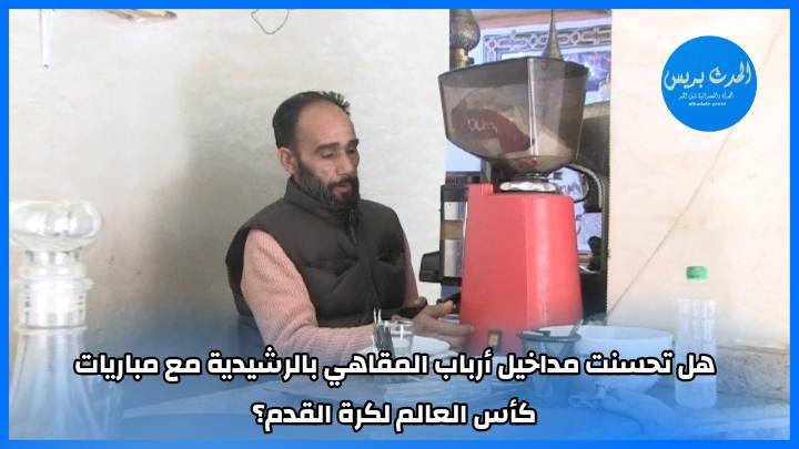 هل تحسنت مداخيل أرباب المقاهي بالرشيدية مع مباريات كأس العالم لكرة القدم؟