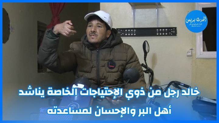 خالد رجل من ذوي الإحتياجات الخاصة يناشد أهل البر والإحسان لمساعدته