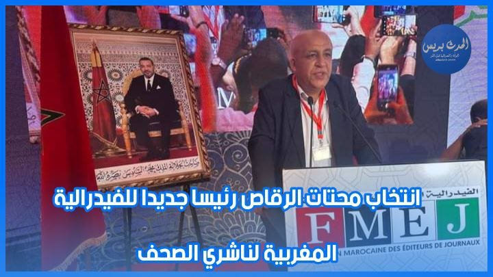 انتخاب محتات الرقاص رئيسا للفدرالية المغربية لناشري الصحف