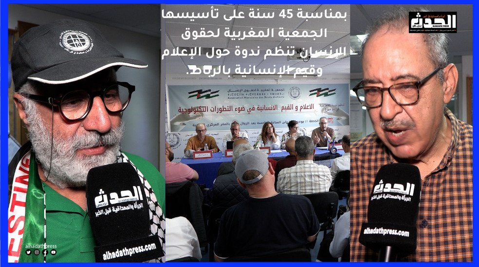 بمناسبة 45 سنة على تأسيسها الجمعية المغربية لحقوق الإنسان تنظم ندوة حول الإعلام وقيم الإنسانية بالرباط