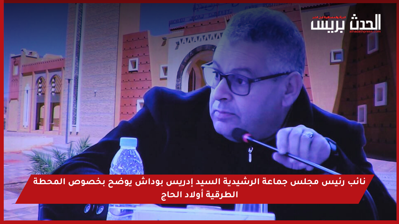 نائب رئيس مجلس جماعة الرشيدية السيد إدريس بوداش يوضح بخصوص المحطة الطرقية أولاد الحاج