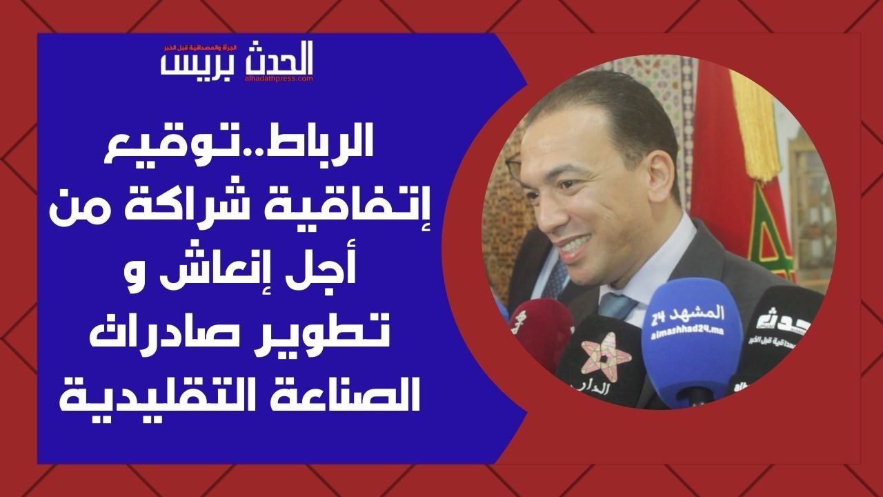 الرباط.. توقيع إتفاقية شراكة من أجل إنعاش وتطوير صادرات الصناعة التقليدية